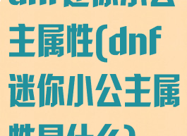 dnf迷你小公主属性(dnf迷你小公主属性是什么)
