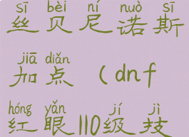 dnf谋略战丝贝尼诺斯加点(dnf红眼110级技能加点)