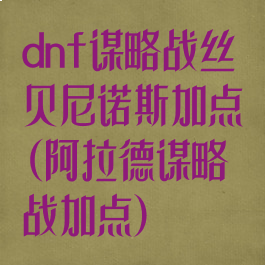 dnf谋略战丝贝尼诺斯加点(阿拉德谋略战加点)