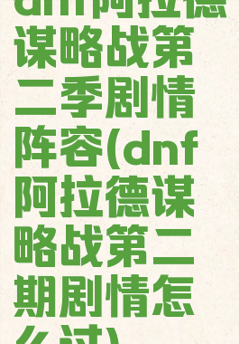 dnf阿拉德谋略战第二季剧情阵容(dnf阿拉德谋略战第二期剧情怎么过)