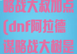 dnf阿拉德谋略战大叔加点(dnf阿拉德谋略战大树是哪个)