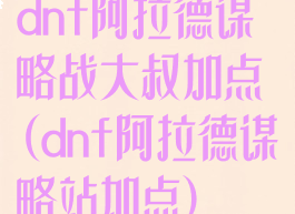 dnf阿拉德谋略战大叔加点(dnf阿拉德谋略站加点)