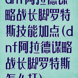 dnf阿拉德谋略战长脚罗特斯技能加点(dnf阿拉德谋略战长脚罗特斯怎么打)