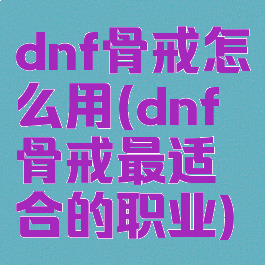 dnf骨戒怎么用(dnf骨戒最适合的职业)