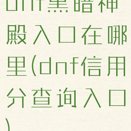 dnf黑暗神殿入口在哪里(dnf信用分查询入口)