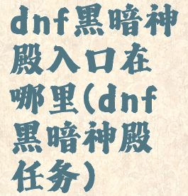 dnf黑暗神殿入口在哪里(dnf黑暗神殿任务)