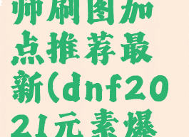 dnf110级元素爆破师刷图加点推荐最新(dnf2021元素爆破师100级毕业装备)