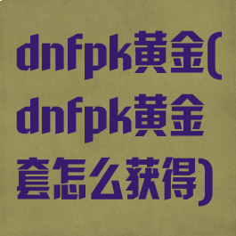 dnfpk黄金(dnfpk黄金套怎么获得)