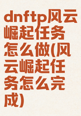 dnftp风云崛起任务怎么做(风云崛起任务怎么完成)