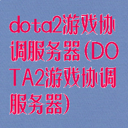 dota2游戏协调服务器(DOTA2游戏协调服务器)