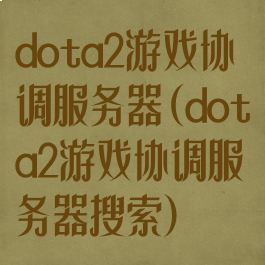 dota2游戏协调服务器(dota2游戏协调服务器搜索)