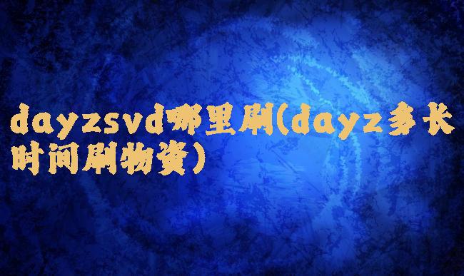 dayzsvd哪里刷(dayz多长时间刷物资)