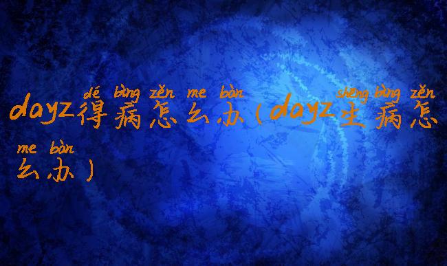 dayz得病怎么办(dayz生病怎么办)