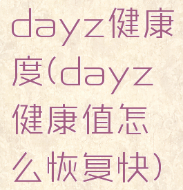 dayz健康度(dayz健康值怎么恢复快)