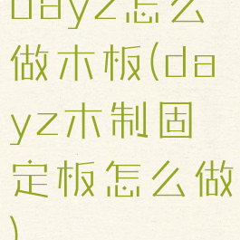 dayz怎么做木板(dayz木制固定板怎么做)