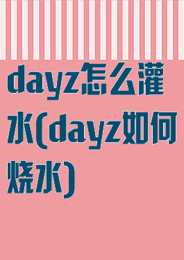 dayz怎么灌水(dayz如何烧水)