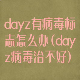 dayz有病毒标志怎么办(dayz病毒治不好)