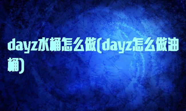 dayz水桶怎么做(dayz怎么做油桶)