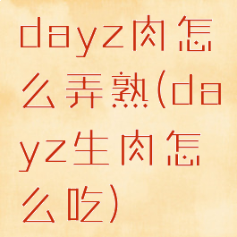 dayz肉怎么弄熟(dayz生肉怎么吃)