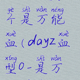 dayz血型哪个是万能血(dayz血型o-是万能血型吗)