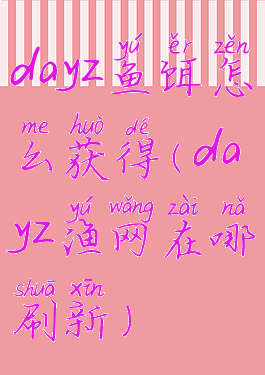dayz鱼饵怎么获得(dayz渔网在哪刷新)