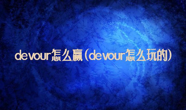 devour怎么赢(devour怎么玩的)