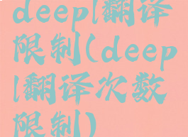 deepl翻译限制(deepl翻译次数限制)