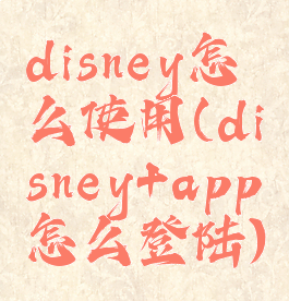 disney怎么使用(disney+app怎么登陆)