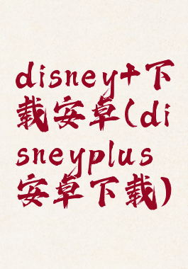 disney+下载安卓(disneyplus安卓下载)