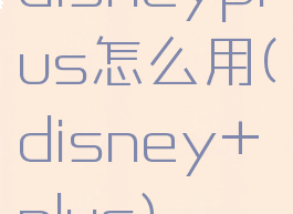 disneyplus怎么用(disney+plus)