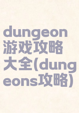 dungeon游戏攻略大全(dungeons攻略)