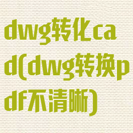dwg转化cad(dwg转换pdf不清晰)