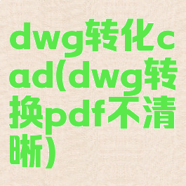 dwg转化cad(dwg转换pdf不清晰)