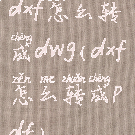 dxf怎么转成dwg(dxf怎么转成pdf)