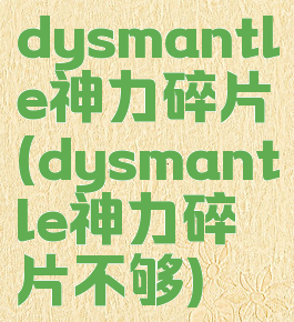 dysmantle神力碎片(dysmantle神力碎片不够)