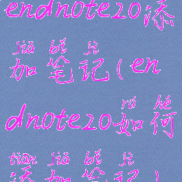 endnote20添加笔记(endnote20如何添加笔记)