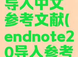 endnote导入中文参考文献(endnote20导入参考文献)