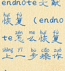 endnote文献恢复(endnote怎么恢复上一步操作)
