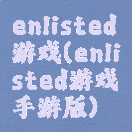 enlisted游戏(enlisted游戏手游版)