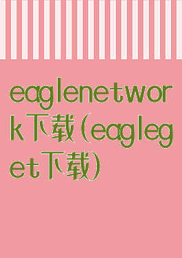 eaglenetwork下载(eagleget下载)