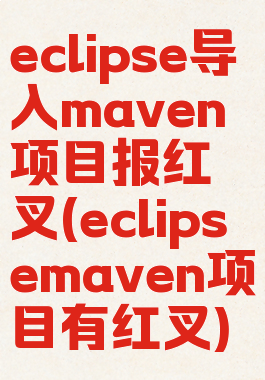 eclipse导入maven项目报红叉(eclipsemaven项目有红叉)