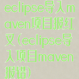 eclipse导入maven项目报红叉(eclipse导入项目maven报错)