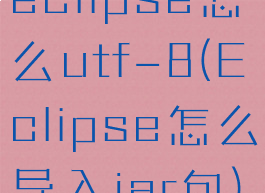 eclipse怎么utf-8(Eclipse怎么导入jar包)
