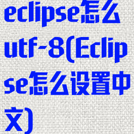 eclipse怎么utf-8(Eclipse怎么设置中文)