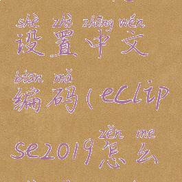 eclipse怎么设置中文编码(eclipse2019怎么设置中文)