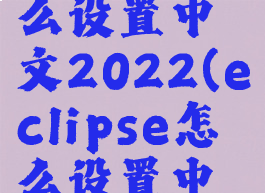 eclipse怎么设置中文2022(eclipse怎么设置中文视频)