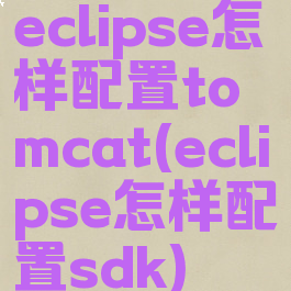 eclipse怎样配置tomcat(eclipse怎样配置sdk)