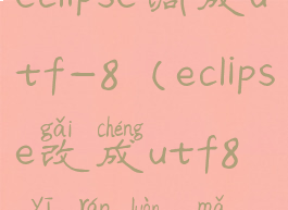 eclipse调成utf-8(eclipse改成utf8依然乱码)