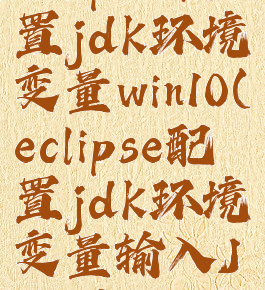 eclipse配置jdk环境变量win10(eclipse配置jdk环境变量输入Java)
