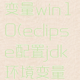 eclipse配置jdk环境变量win10(eclipse配置jdk环境变量输入Java)